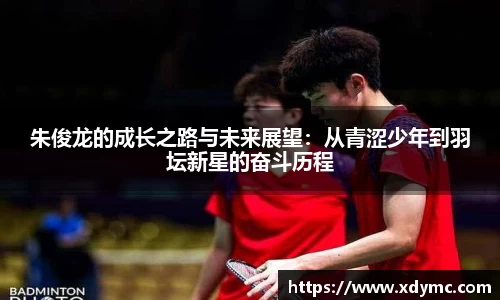 朱俊龙的成长之路与未来展望：从青涩少年到羽坛新星的奋斗历程