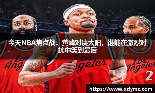 365英国今天NBA焦点战：黄峰对决太阳，谁能在激烈对抗中笑到最后