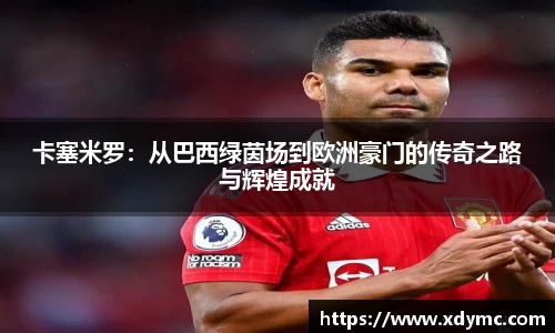 卡塞米罗：从巴西绿茵场到欧洲豪门的传奇之路与辉煌成就